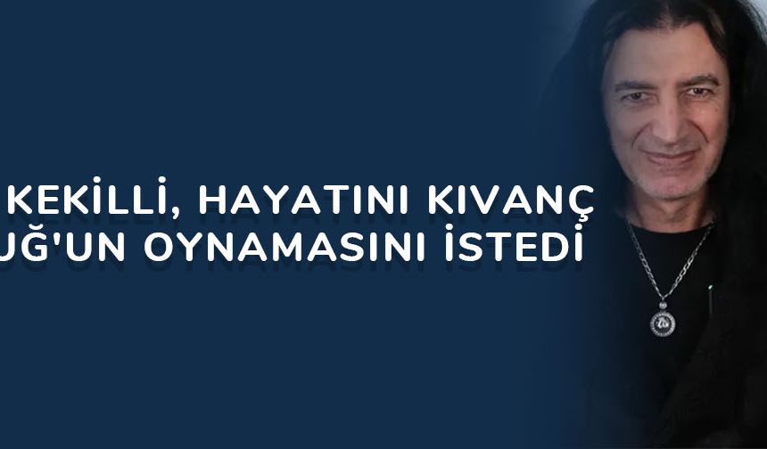 Murat Kekilli, Hayatını Kıvanç Tatlıtuğ'un oynamasını istedi