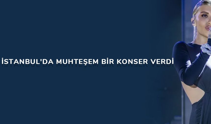 İrem Derici, İstanbul'da muhteşem bir konser verdi