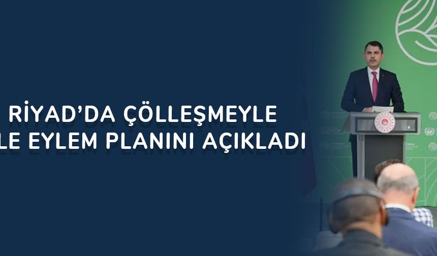 Türkiye, Riyad’da çölleşmeyle mücadele eylem planını açıkladı