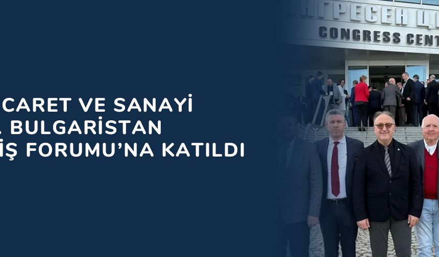 Keşan Ticaret ve Sanayi Odası, 3. Bulgaristan Burgaz İş Forumu’na katıldı