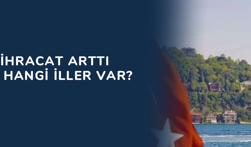 34 ilde ihracat arttı... İlk 5'te hangi iller var?