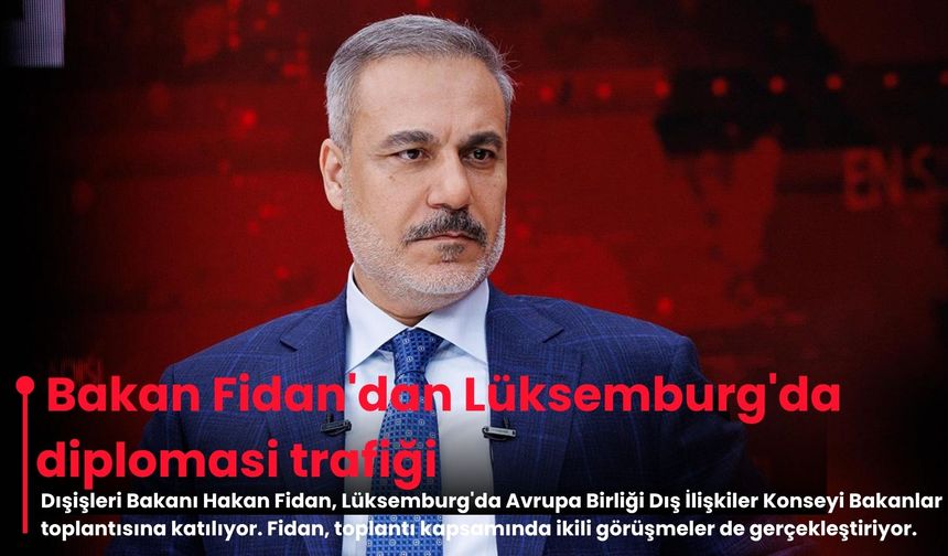 Bakan Fidan'dan Lüksemburg'da diplomasi trafiği