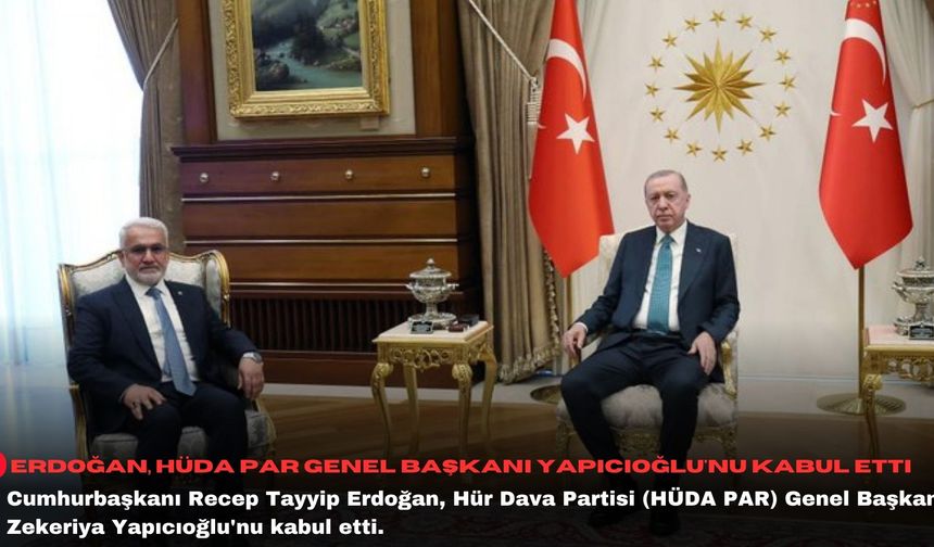 Erdoğan, HÜDA PAR Genel Başkanı Yapıcıoğlu'nu kabul etti