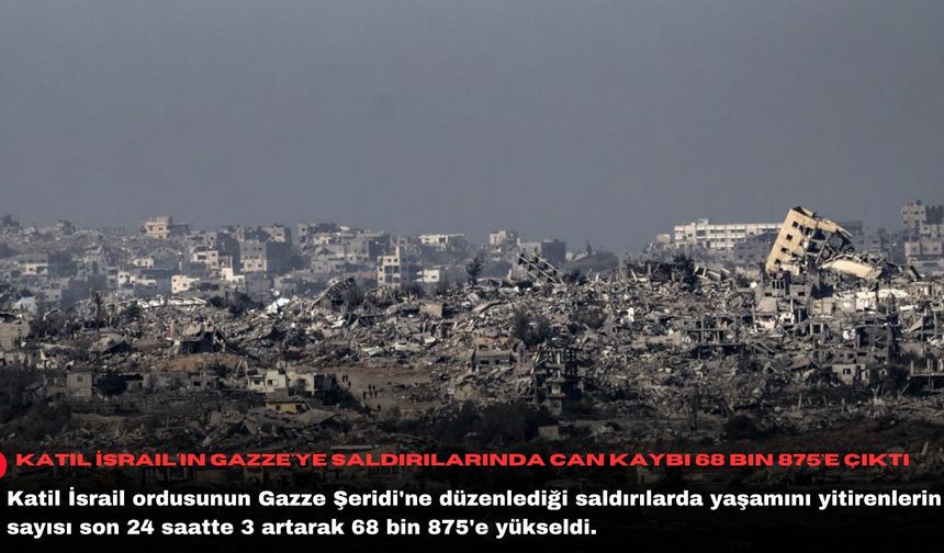 Katil İsrail'in Gazze'ye saldırılarında can kaybı 68 bin 875'e çıktı