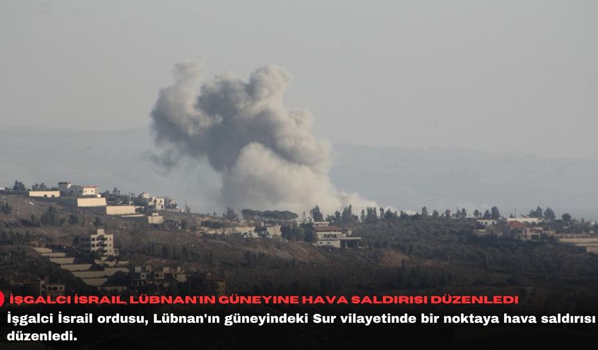 İşgalci İsrail, Lübnan'ın güneyine hava saldırısı düzenledi