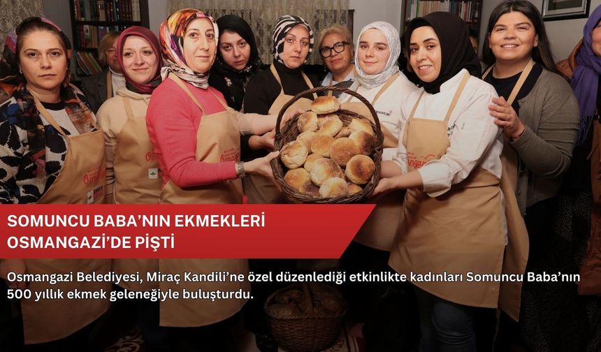 Somuncu Baba’nın ekmekleri Osmangazi’de pişti
