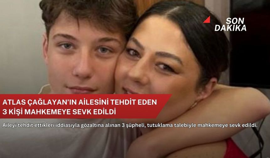 Atlas Çağlayan’ın ailesini tehdit eden 3 kişi mahkemeye sevk edildi