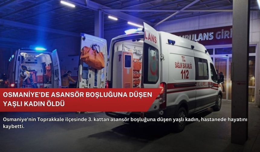 Osmaniye'de asansör boşluğuna düşen yaşlı kadın öldü