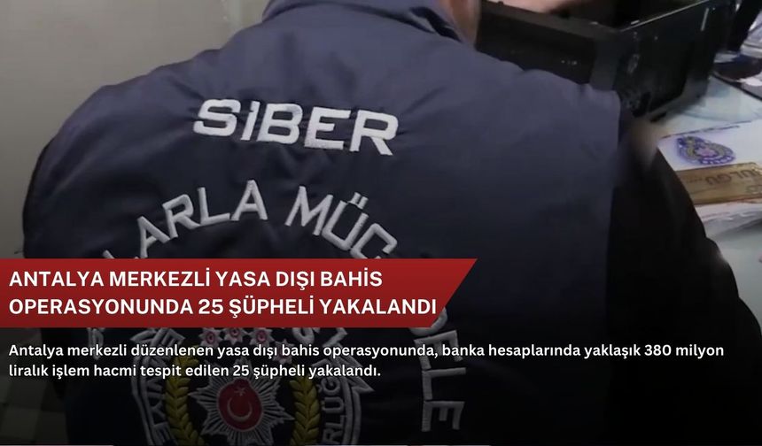Antalya merkezli yasa dışı bahis operasyonunda 25 şüpheli yakalandı