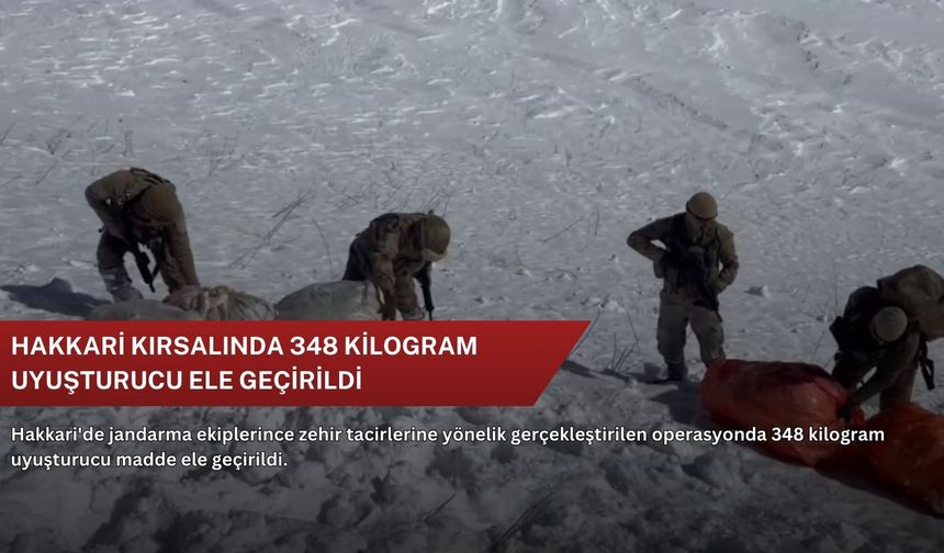 Hakkari kırsalında 348 kilogram uyuşturucu ele geçirildi