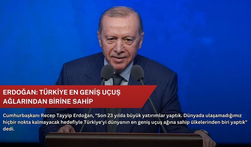 Erdoğan: Türkiye en geniş uçuş ağlarından birine sahip
