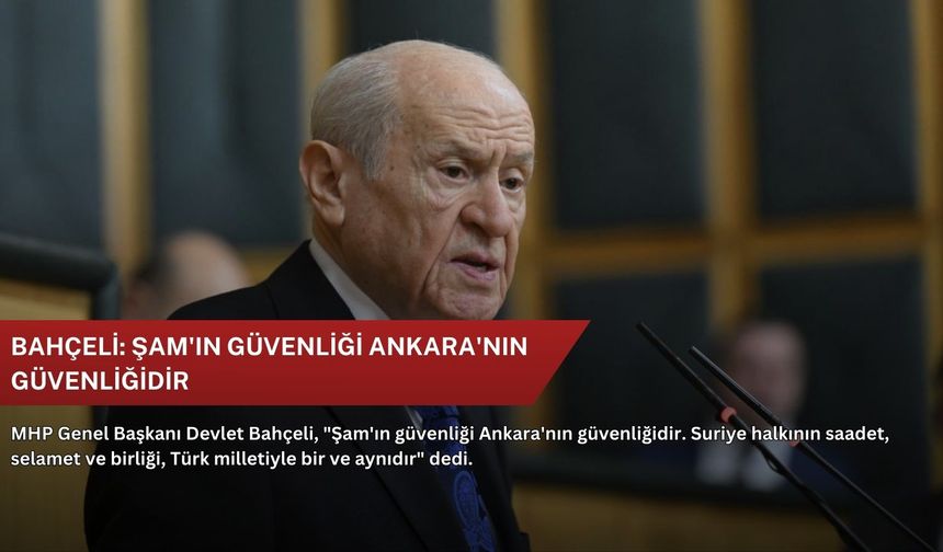 Bahçeli: Şam'ın güvenliği Ankara'nın güvenliğidir