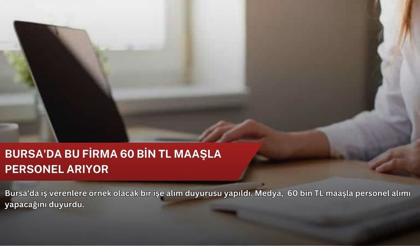 Bursa'da bu firma 60 bin TL maaşla personel arıyor