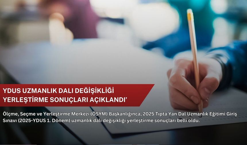 YDUS uzmanlık dalı değişikliği yerleştirme sonuçları açıklandı