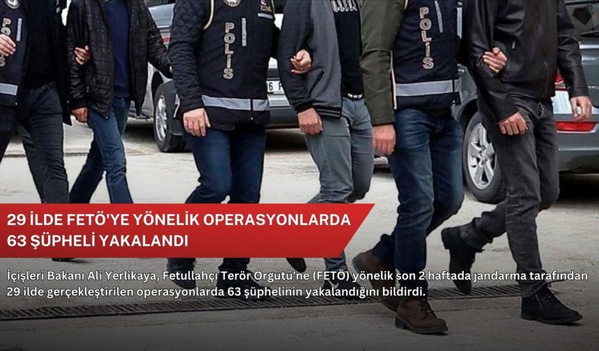 29 ilde FETÖ'ye yönelik operasyonlarda 63 şüpheli yakalandı