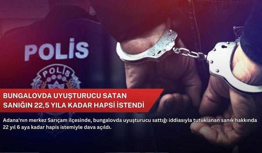 Bungalovda uyuşturucu satan sanığın 22,5 yıla kadar hapsi istendi