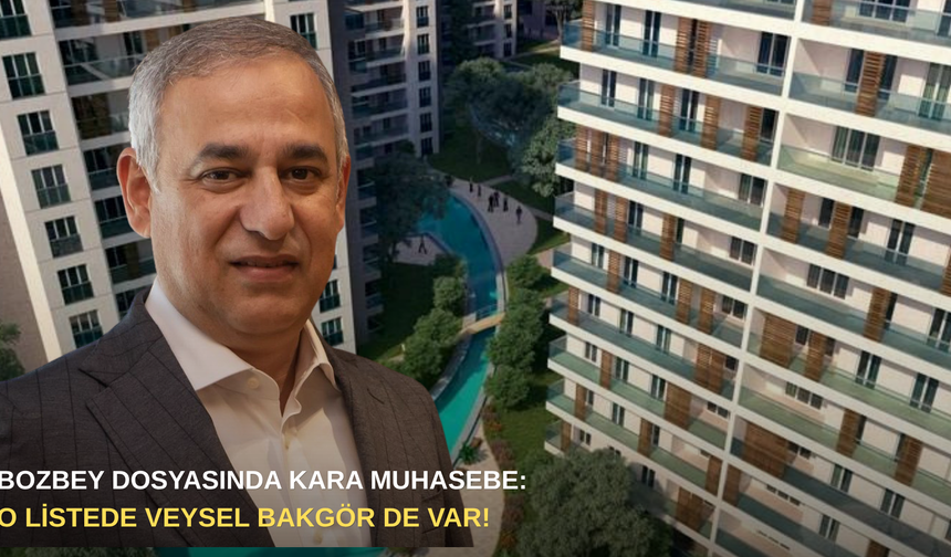 Bozbey dosyasında kara muhasebe: O listede Veysel Bakgör de var!