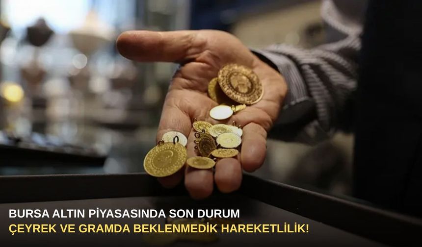 Bursa altın piyasasında son durum: Çeyrek ve gramda beklenmedik hareketlilik!