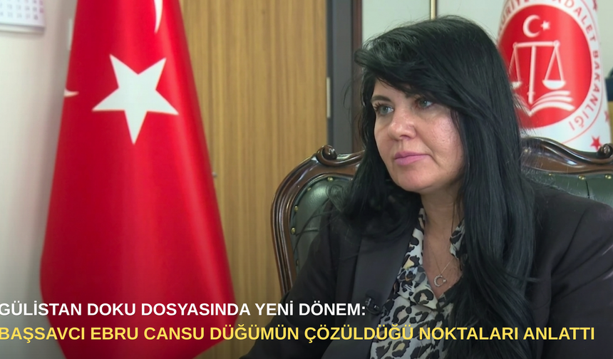 Gülistan Doku dosyasında yeni dönem: Başsavcı Ebru Cansu düğümün çözüldüğü noktaları anlattı