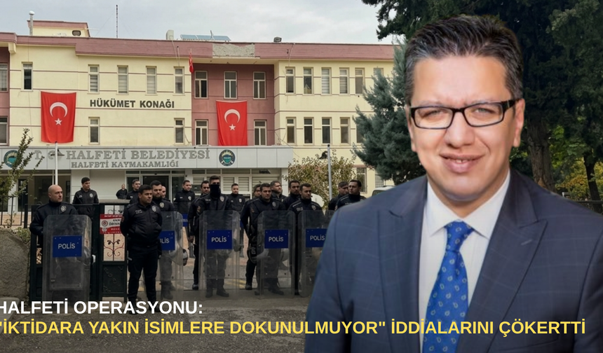 Halfeti operasyonu: "iktidara yakın isimlere dokunulmuyor" iddialarını çökertti