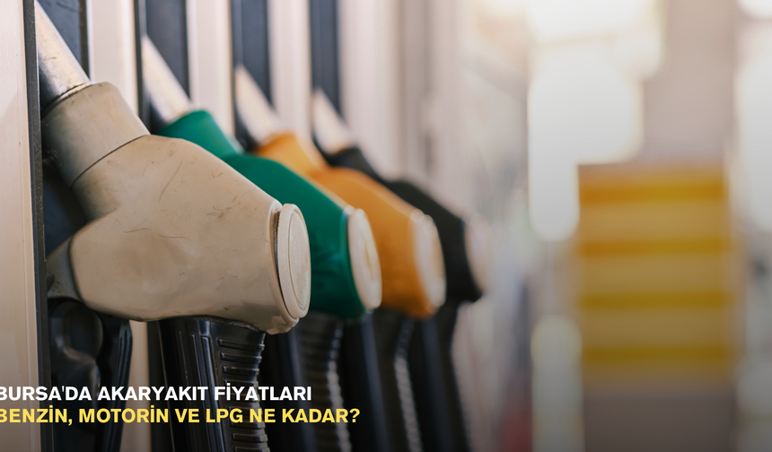 Bursa'da akaryakıt fiyatları: Benzin, motorin ve lpg ne kadar?