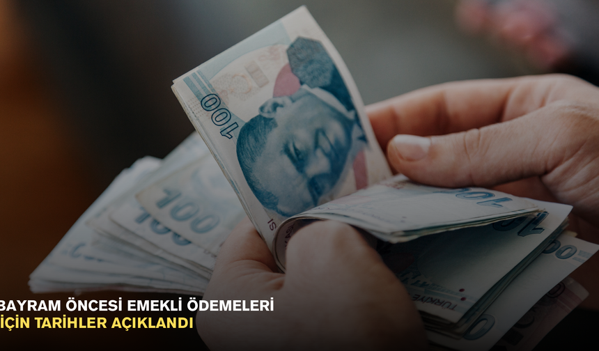 Bayram öncesi emekli ödemeleri için tarihler açıklandı