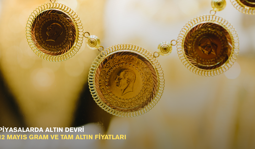 Piyasalarda altın devri: 12 Mayıs gram ve tam altın fiyatları