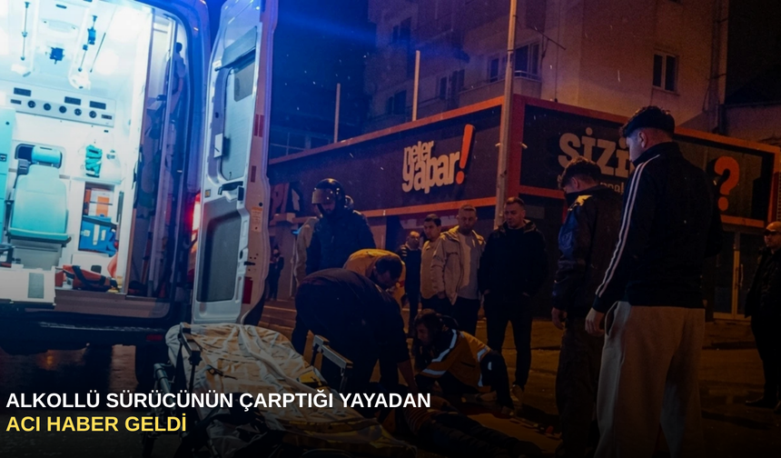 Alkollü sürücünün çarptığı yayadan acı haber geldi