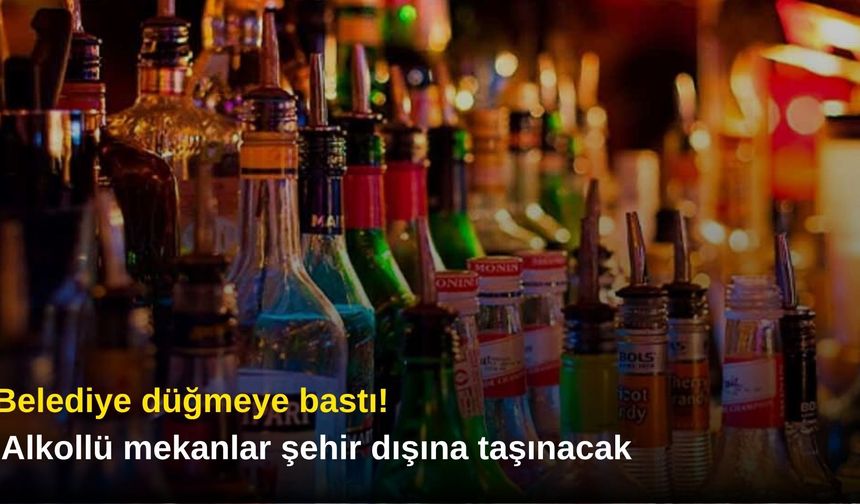 Belediye düğmeye bastı! Alkollü mekanlar şehir dışına taşınacak