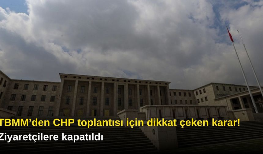TBMM’den CHP toplantısı için dikkat çeken karar! Ziyaretçilere kapatıldı