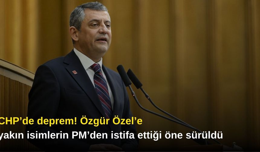 CHP’de deprem! Özgür Özel’e yakın isimlerin PM’den istifa ettiği öne sürüldü