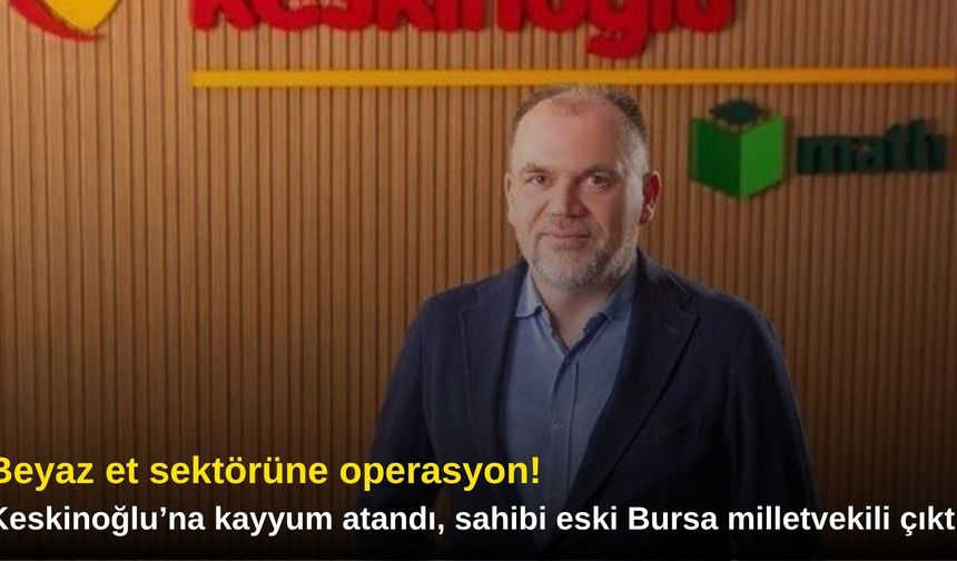 Beyaz et sektörüne operasyon! Keskinoğlu’na kayyum atandı, sahibi eski Bursa milletvekili çıktı