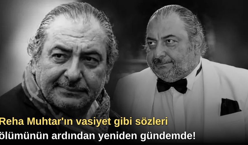 Reha Muhtar'ın vasiyet gibi sözleri ölümünün ardından yeniden gündemde!