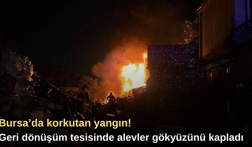 Bursa’da korkutan yangın! Geri dönüşüm tesisinde alevler gökyüzünü kapladı