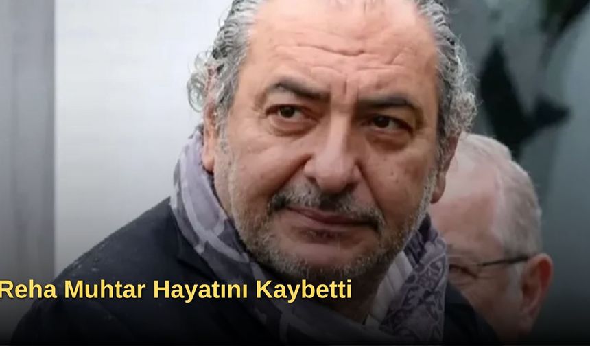 Reha Muhtar Hayatını Kaybetti