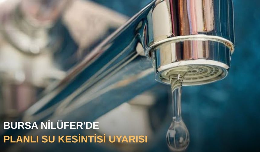 Bursa Nilüfer'de planlı su kesintisi uyarısı