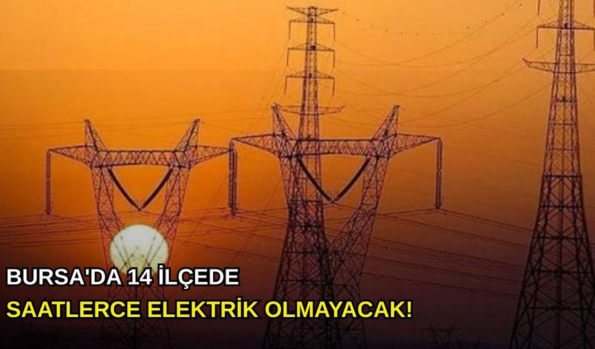 Bursa'da 14 ilçede saatlerce elektrik olmayacak!