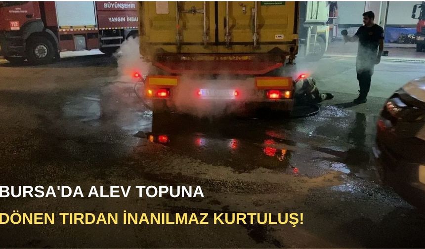 Bursa'da alev topuna dönen tırı 10 kilometre itfaiyeye sürdü