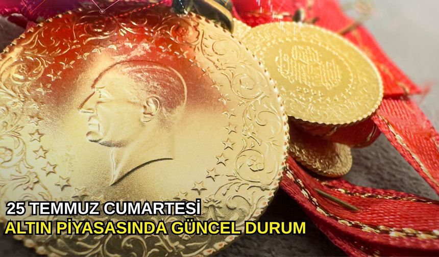 25 Temmuz cumartesi altın piyasasında güncel durum