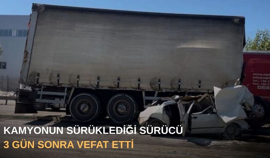 Kamyonun sürüklediği sürücü 3 gün sonra vefat etti