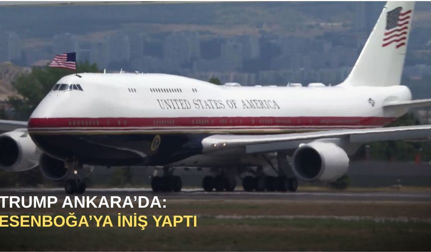 Trump Ankara’da: Esenboğa’ya iniş yaptı