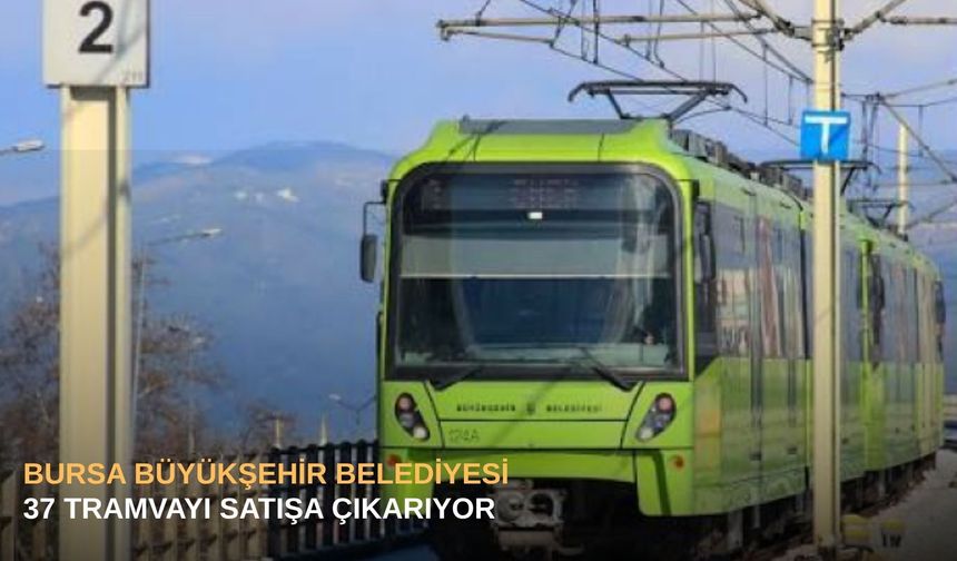 Bursa Büyükşehir Belediyesi 37 tramvayı satışa çıkarıyor