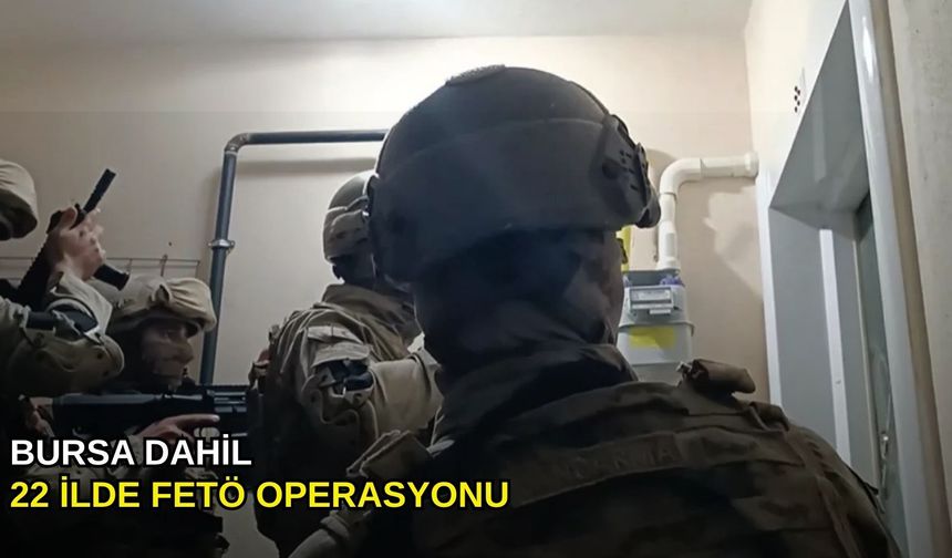 Bursa dahil 22 ilde FETÖ operasyonu