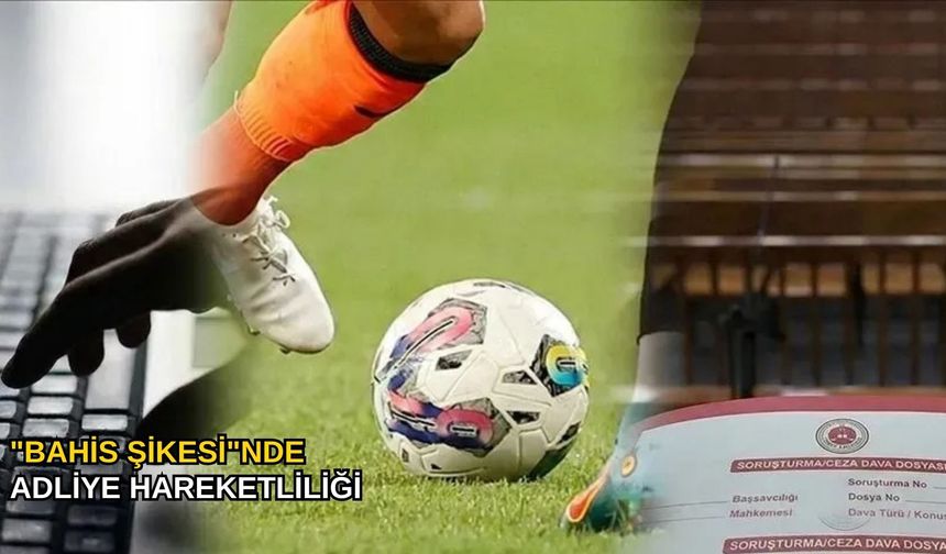 "Bahis şikesi"nde adliye hareketliliği