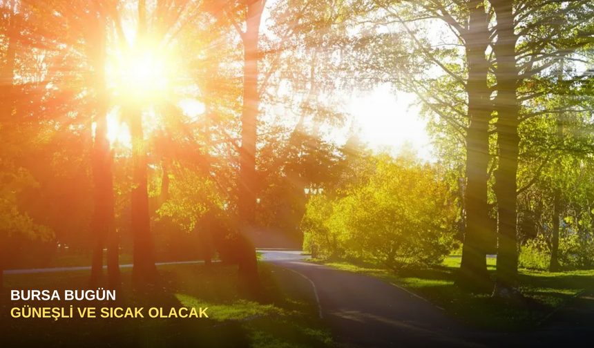 Bursa bugün güneşli ve sıcak olacak