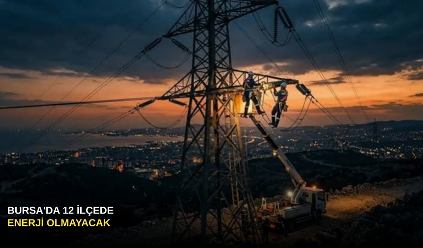 Bursa'da 12 İlçede Enerji Olmayacak