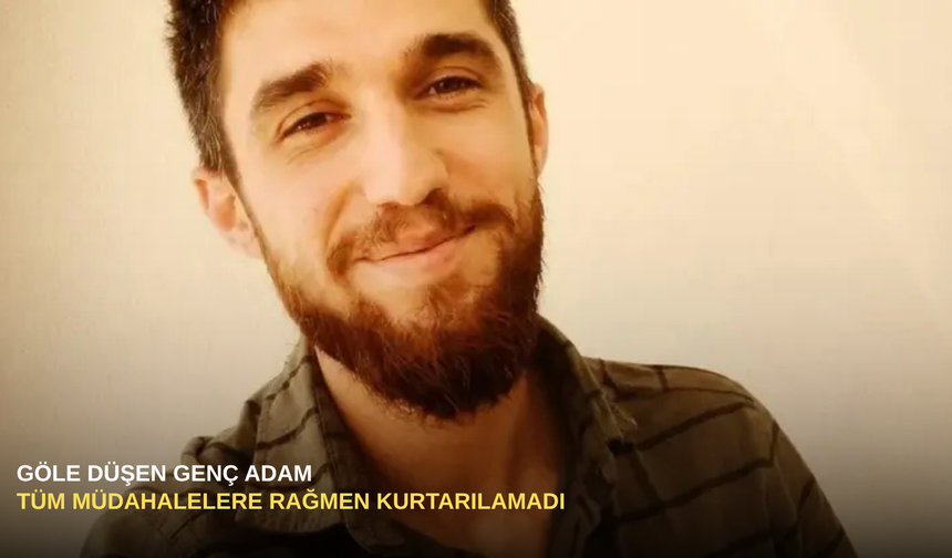 Göle Düşen Genç Adam Tüm Müdahalelere Rağmen Kurtarılamadı