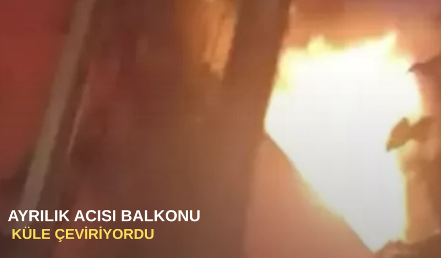 Ayrılık acısı balkonu küle çeviriyordu