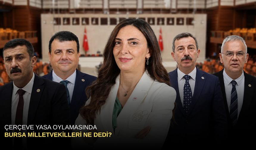 Çerçeve yasa oylamasında Bursa Milletvekilleri Ne dedi