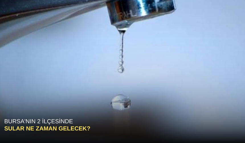 Bursa'nın 2 ilçesinde sular ne zaman gelecek?